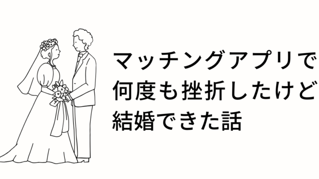 マッチングアプリで挫折したけど結婚できた