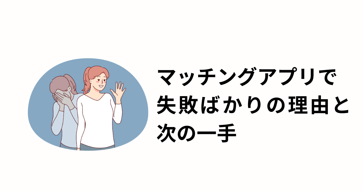 マッチングアプリで失敗ばかりと次の一手のアイキャッチ画像